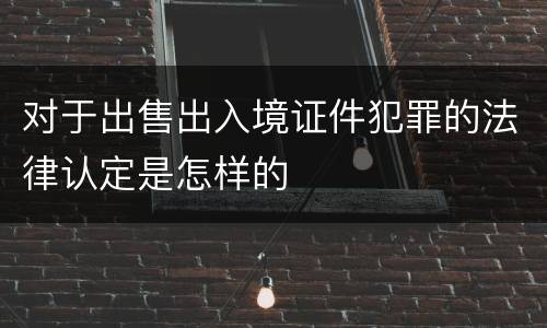 对于出售出入境证件犯罪的法律认定是怎样的