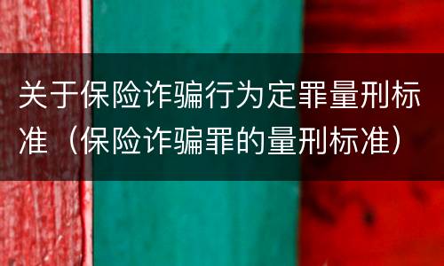 关于保险诈骗行为定罪量刑标准（保险诈骗罪的量刑标准）