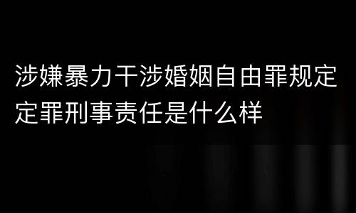 涉嫌暴力干涉婚姻自由罪规定定罪刑事责任是什么样