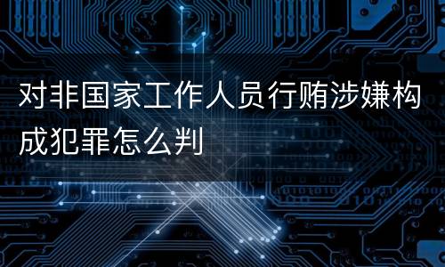 对非国家工作人员行贿涉嫌构成犯罪怎么判