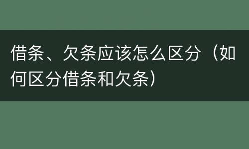 借条、欠条应该怎么区分（如何区分借条和欠条）