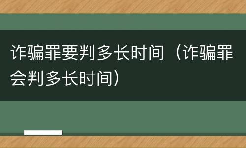 诈骗罪要判多长时间（诈骗罪会判多长时间）