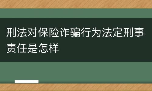 刑法对保险诈骗行为法定刑事责任是怎样