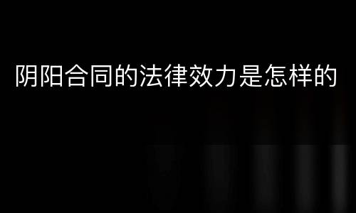 阴阳合同的法律效力是怎样的