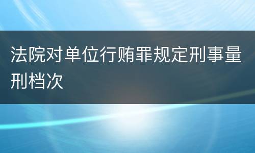 法院对单位行贿罪规定刑事量刑档次