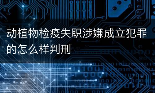 动植物检疫失职涉嫌成立犯罪的怎么样判刑