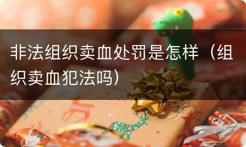 非法组织卖血处罚是怎样（组织卖血犯法吗）