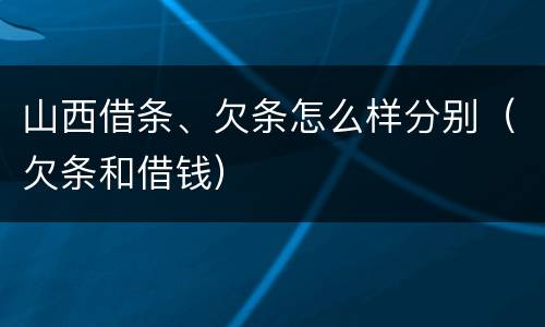 山西借条、欠条怎么样分别（欠条和借钱）