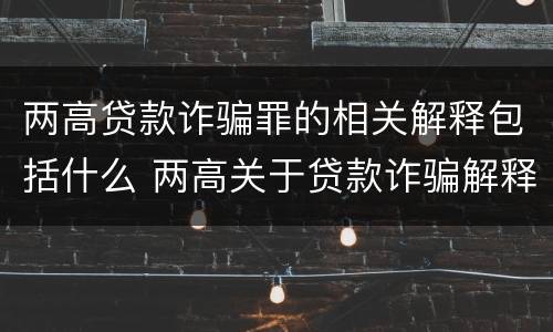 两高贷款诈骗罪的相关解释包括什么 两高关于贷款诈骗解释