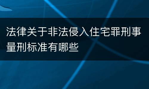 法律关于非法侵入住宅罪刑事量刑标准有哪些