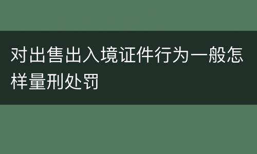 对出售出入境证件行为一般怎样量刑处罚