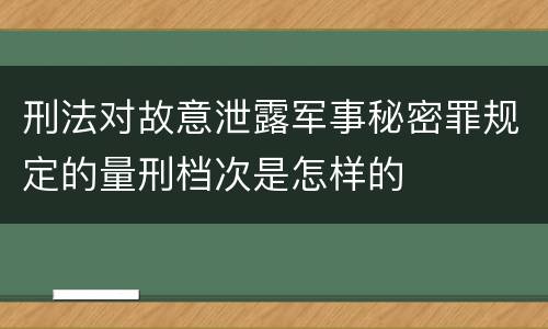 刑法对故意泄露军事秘密罪规定的量刑档次是怎样的