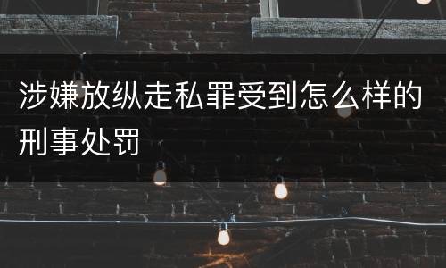 涉嫌放纵走私罪受到怎么样的刑事处罚
