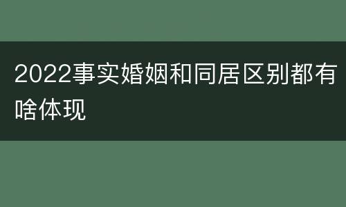 2022事实婚姻和同居区别都有啥体现