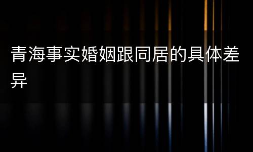 青海事实婚姻跟同居的具体差异