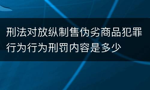 刑法对放纵制售伪劣商品犯罪行为行为刑罚内容是多少