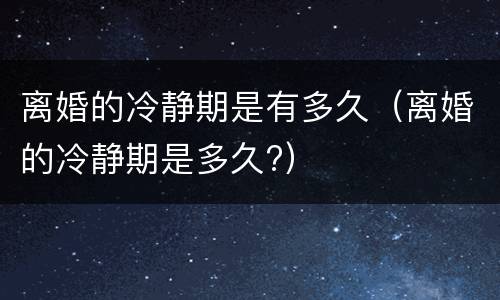 离婚的冷静期是有多久（离婚的冷静期是多久?）