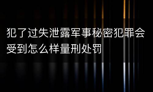 犯了过失泄露军事秘密犯罪会受到怎么样量刑处罚