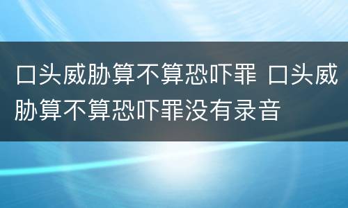 口头威胁算不算恐吓罪 口头威胁算不算恐吓罪没有录音