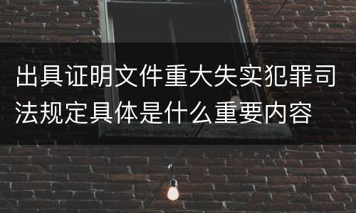 出具证明文件重大失实犯罪司法规定具体是什么重要内容