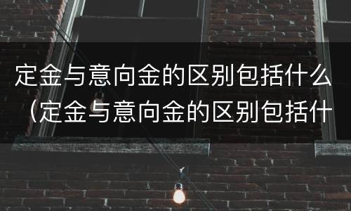 定金与意向金的区别包括什么（定金与意向金的区别包括什么呢）