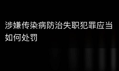 涉嫌传染病防治失职犯罪应当如何处罚
