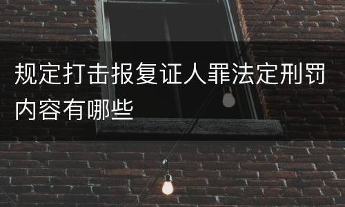 规定打击报复证人罪法定刑罚内容有哪些