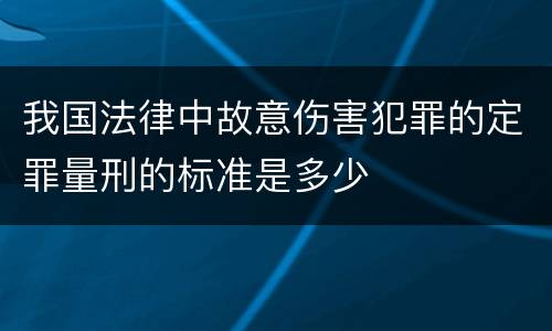 我国法律中故意伤害犯罪的定罪量刑的标准是多少