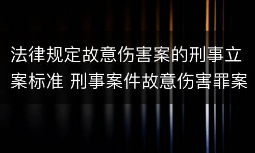 法律规定故意伤害案的刑事立案标准 刑事案件故意伤害罪案由