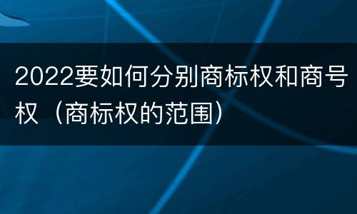 2022要如何分别商标权和商号权（商标权的范围）