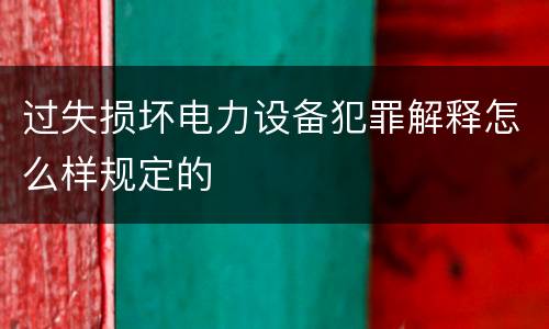 过失损坏电力设备犯罪解释怎么样规定的