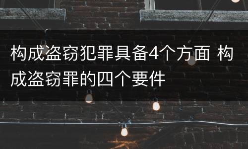 构成盗窃犯罪具备4个方面 构成盗窃罪的四个要件