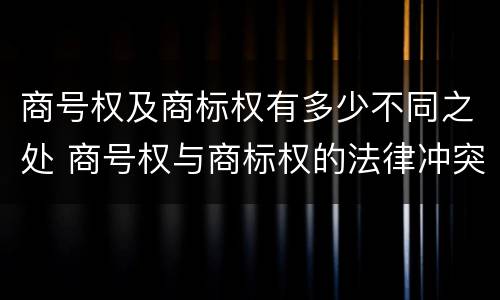 商号权及商标权有多少不同之处 商号权与商标权的法律冲突与解决
