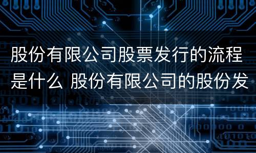 股份有限公司股票发行的流程是什么 股份有限公司的股份发行条件