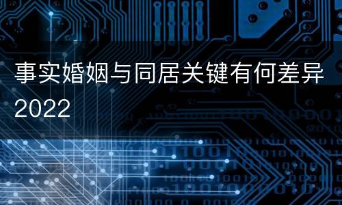 事实婚姻与同居关键有何差异2022