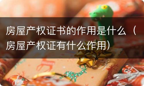 房屋产权证书的作用是什么（房屋产权证有什么作用）