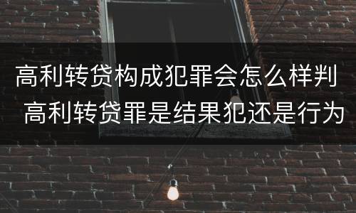 高利转贷构成犯罪会怎么样判 高利转贷罪是结果犯还是行为犯