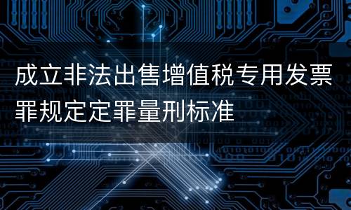 成立非法出售增值税专用发票罪规定定罪量刑标准