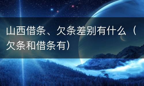 山西借条、欠条差别有什么（欠条和借条有）