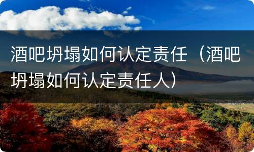酒吧坍塌如何认定责任（酒吧坍塌如何认定责任人）