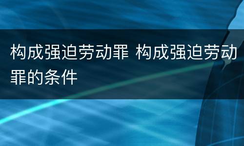构成强迫劳动罪 构成强迫劳动罪的条件