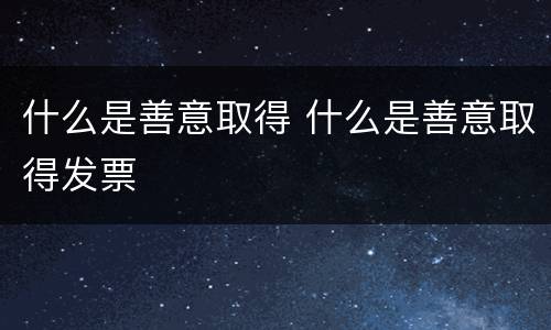 什么是善意取得 什么是善意取得发票