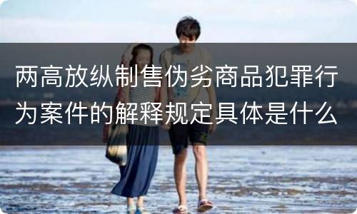 两高放纵制售伪劣商品犯罪行为案件的解释规定具体是什么主要内容