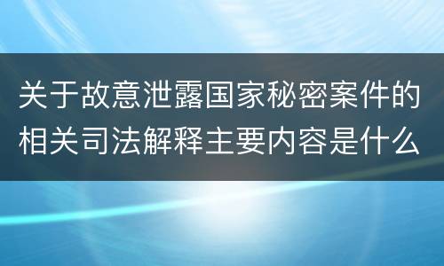关于故意泄露国家秘密案件的相关司法解释主要内容是什么