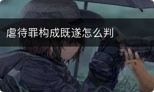 虐待罪构成既遂怎么判
