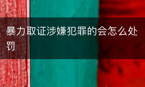 暴力取证涉嫌犯罪的会怎么处罚