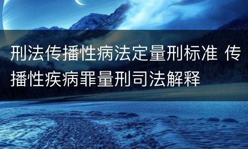 刑法传播性病法定量刑标准 传播性疾病罪量刑司法解释