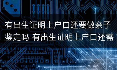 有出生证明上户口还要做亲子鉴定吗 有出生证明上户口还需要亲子鉴定吗
