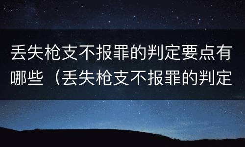 丢失枪支不报罪的判定要点有哪些（丢失枪支不报罪的判定要点有哪些呢）