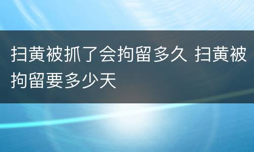 扫黄被抓了会拘留多久 扫黄被拘留要多少天